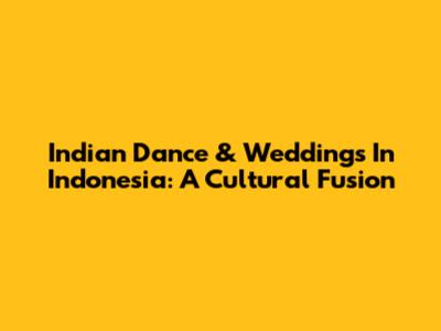 Indian Dance & Weddings In Indonesia: A Cultural Fusion