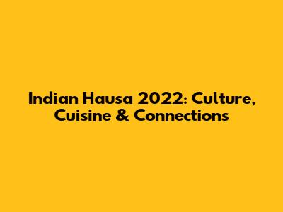 Indian Hausa 2022: Culture, Cuisine & Connections