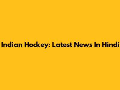 Indian Hockey: Latest News In Hindi