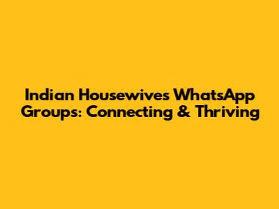Indian Housewives WhatsApp Groups: Connecting & Thriving