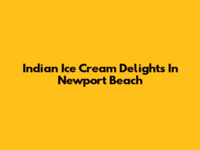 Indian Ice Cream Delights In Newport Beach