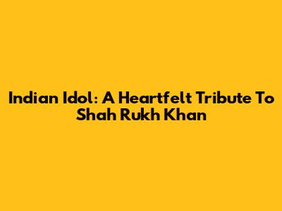Indian Idol: A Heartfelt Tribute To Shah Rukh Khan