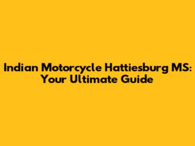 Indian Motorcycle Hattiesburg MS: Your Ultimate Guide