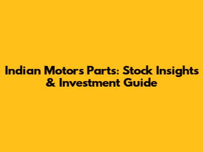 Indian Motors Parts: Stock Insights & Investment Guide