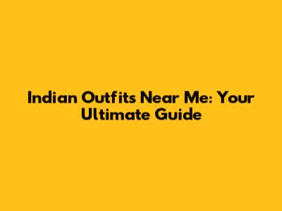 Indian Outfits Near Me: Your Ultimate Guide