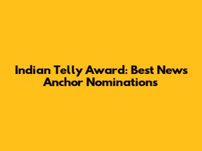 Indian Telly Award: Best News Anchor Nominations