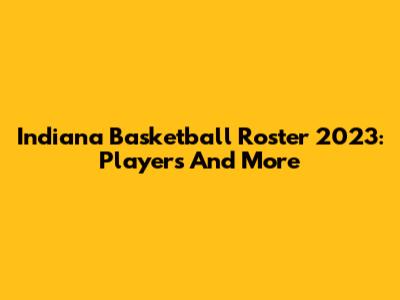 Indiana Basketball Roster 2023: Players And More