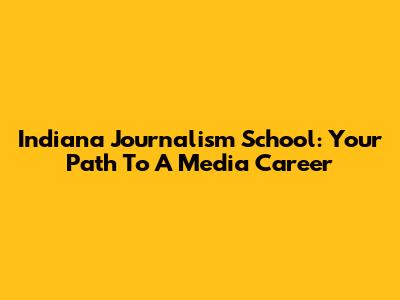 Indiana Journalism School: Your Path To A Media Career