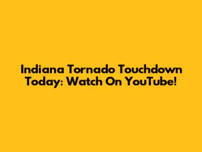 Indiana Tornado Touchdown Today: Watch On YouTube!