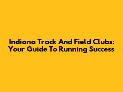 Indiana Track And Field Clubs: Your Guide To Running Success