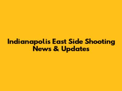 Indianapolis East Side Shooting News & Updates