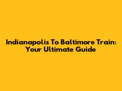 Indianapolis To Baltimore Train: Your Ultimate Guide