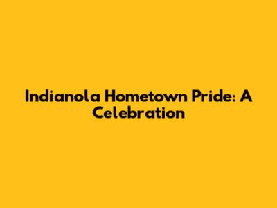 Indianola Hometown Pride: A Celebration