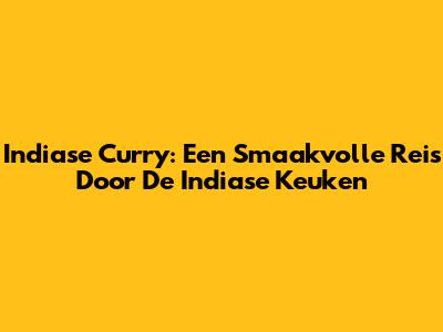 Indiase Curry: Een Smaakvolle Reis Door De Indiase Keuken
