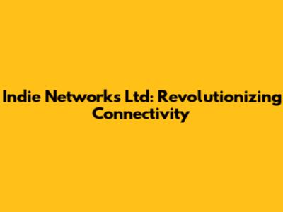 Indie Networks Ltd: Revolutionizing Connectivity