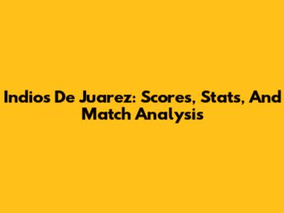 Indios De Juarez: Scores, Stats, And Match Analysis