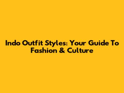 Indo Outfit Styles: Your Guide To Fashion & Culture