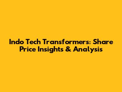 Indo Tech Transformers: Share Price Insights & Analysis