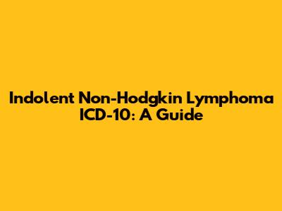 Indolent Non-Hodgkin Lymphoma ICD-10: A Guide