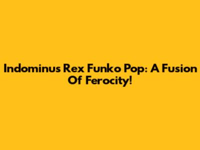 Indominus Rex Funko Pop: A Fusion Of Ferocity!