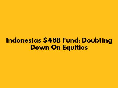 Indonesia's $48B Fund: Doubling Down On Equities