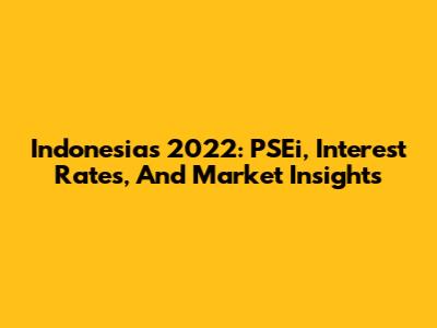 Indonesia's 2022: PSEi, Interest Rates, And Market Insights