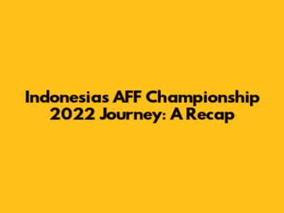 Indonesia's AFF Championship 2022 Journey: A Recap