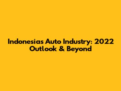 Indonesia's Auto Industry: 2022 Outlook & Beyond