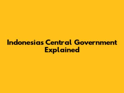 Indonesia's Central Government Explained