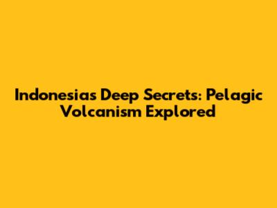Indonesia's Deep Secrets: Pelagic Volcanism Explored