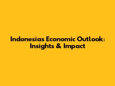 Indonesia's Economic Outlook: Insights & Impact