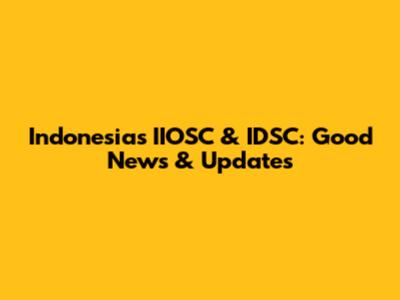 Indonesia's IIOSC & IDSC: Good News & Updates