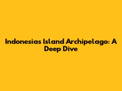 Indonesia's Island Archipelago: A Deep Dive