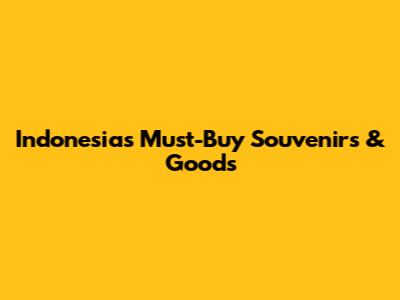 Indonesia's Must-Buy Souvenirs & Goods