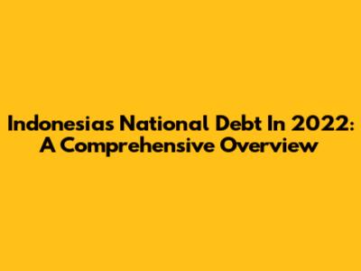 Indonesia's National Debt In 2022: A Comprehensive Overview