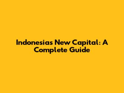 Indonesia's New Capital: A Complete Guide