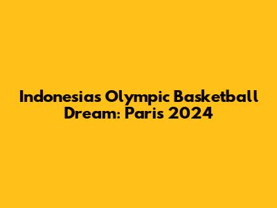 Indonesia's Olympic Basketball Dream: Paris 2024