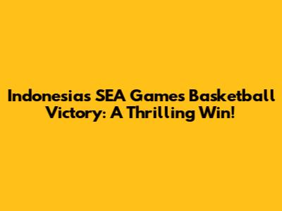 Indonesia's SEA Games Basketball Victory: A Thrilling Win!