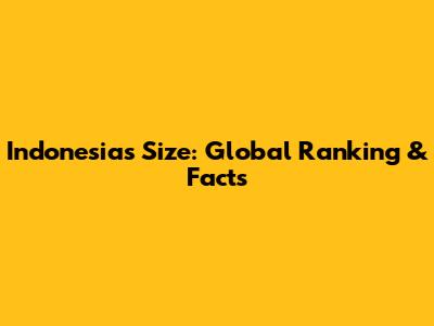 Indonesia's Size: Global Ranking & Facts