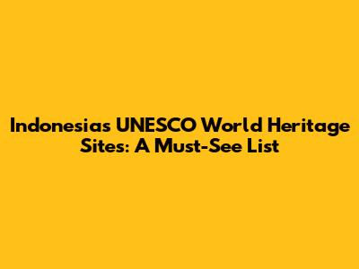 Indonesia's UNESCO World Heritage Sites: A Must-See List