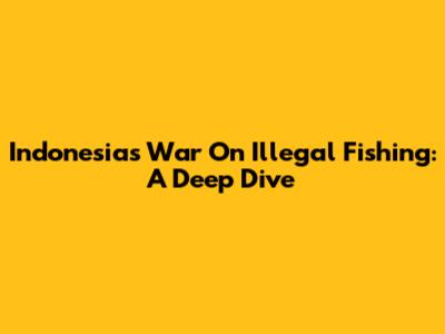 Indonesia's War On Illegal Fishing: A Deep Dive