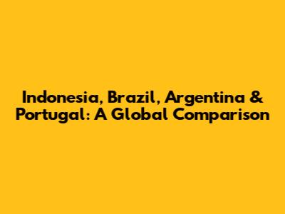 Indonesia, Brazil, Argentina & Portugal: A Global Comparison