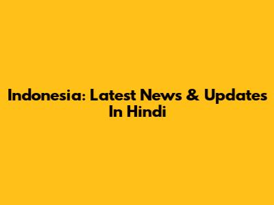 Indonesia: Latest News & Updates In Hindi