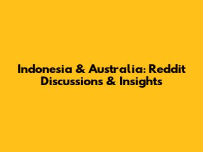 Indonesia & Australia: Reddit Discussions & Insights