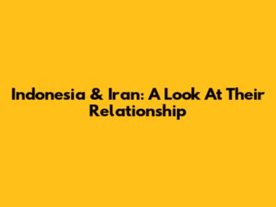 Indonesia & Iran: A Look At Their Relationship