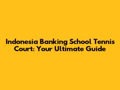 Indonesia Banking School Tennis Court: Your Ultimate Guide
