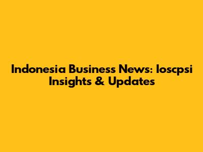 Indonesia Business News: Ioscpsi Insights & Updates