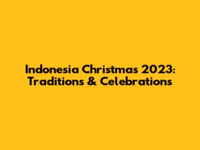 Indonesia Christmas 2023: Traditions & Celebrations