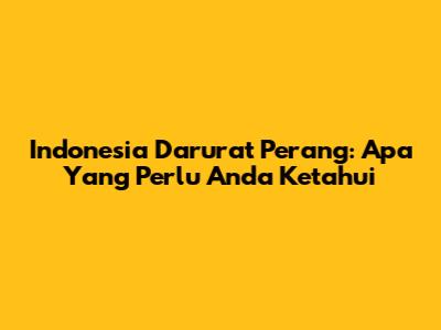 Indonesia Darurat Perang: Apa Yang Perlu Anda Ketahui