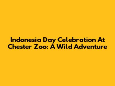 Indonesia Day Celebration At Chester Zoo: A Wild Adventure